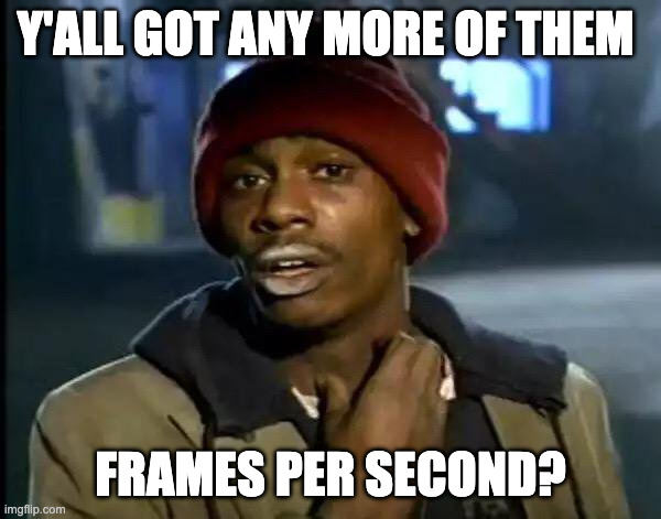 y’all got any more frames per second