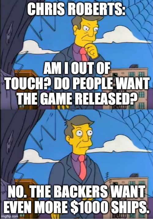Principle Skinner out of touch meme about Chris Roberts knowing backers want more $1000 ships and not a released game