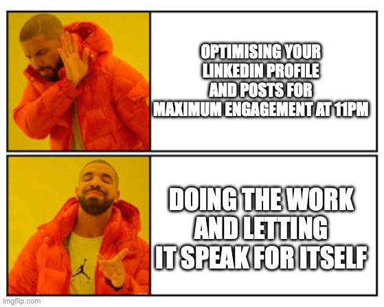 Drake meme - No: “optimising your LinkedIn profile and posts for maximum engagement at 11pm”. Yes: “doing the work and letting it speak for itself”